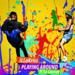 New Music: iLLaKriss – Playing Around Featuring So Looney | @illakriss @so_looney