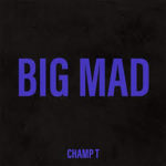 Champ T – Big Mad @champt18