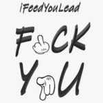 iFeedYouLead – Fuck You @ifeedyoulead